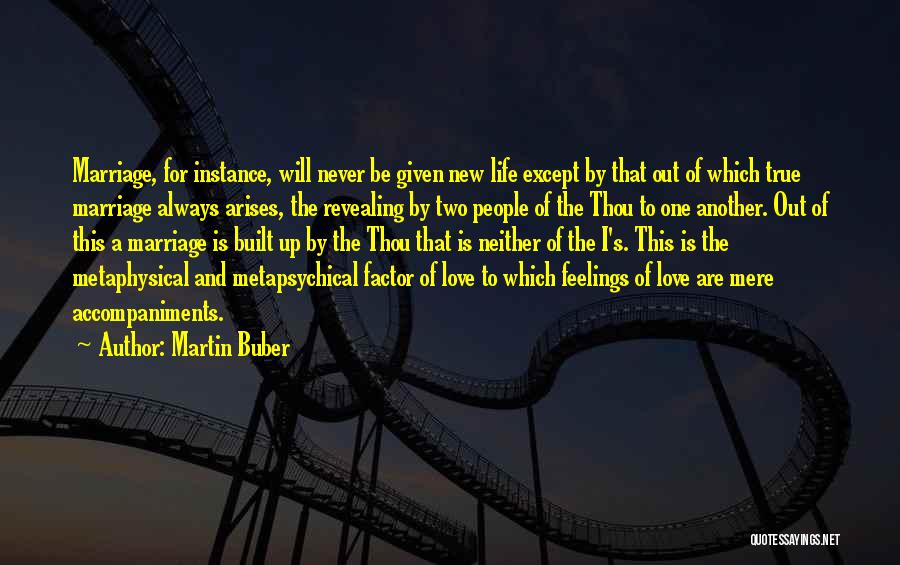 Martin Buber Quotes: Marriage, For Instance, Will Never Be Given New Life Except By That Out Of Which True Marriage Always Arises, The