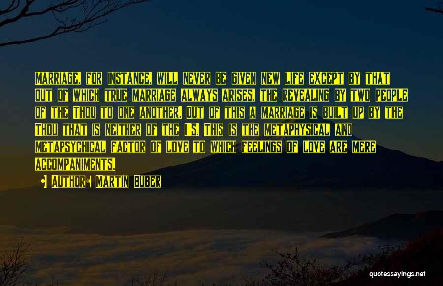 Martin Buber Quotes: Marriage, For Instance, Will Never Be Given New Life Except By That Out Of Which True Marriage Always Arises, The