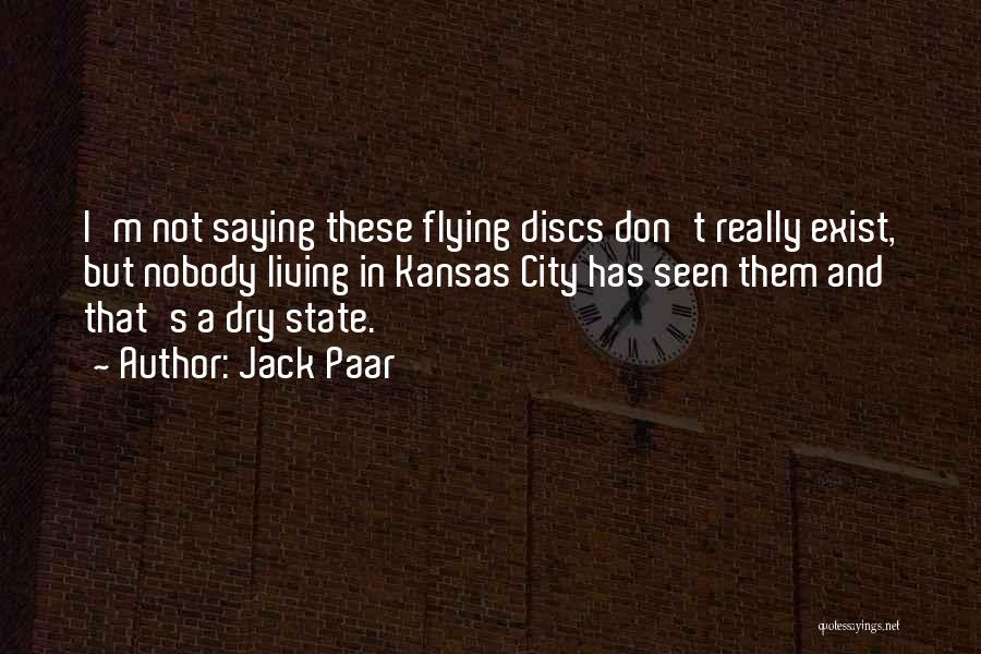 Jack Paar Quotes: I'm Not Saying These Flying Discs Don't Really Exist, But Nobody Living In Kansas City Has Seen Them And That's