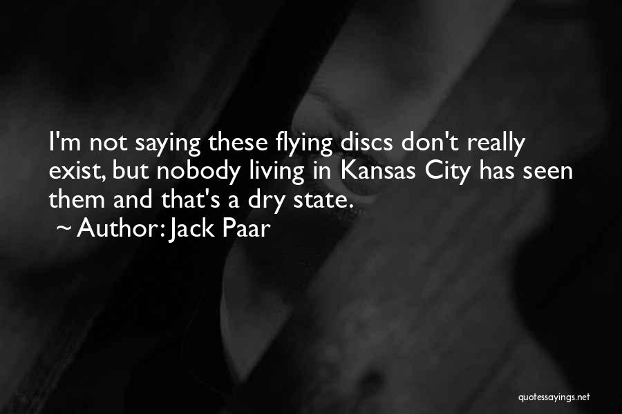 Jack Paar Quotes: I'm Not Saying These Flying Discs Don't Really Exist, But Nobody Living In Kansas City Has Seen Them And That's