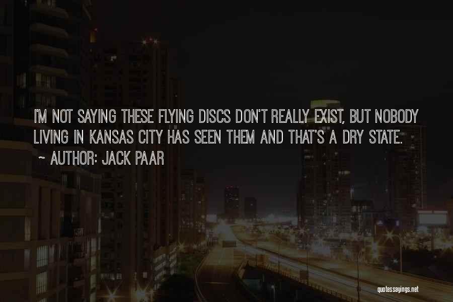 Jack Paar Quotes: I'm Not Saying These Flying Discs Don't Really Exist, But Nobody Living In Kansas City Has Seen Them And That's