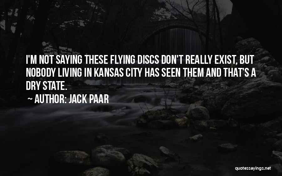 Jack Paar Quotes: I'm Not Saying These Flying Discs Don't Really Exist, But Nobody Living In Kansas City Has Seen Them And That's