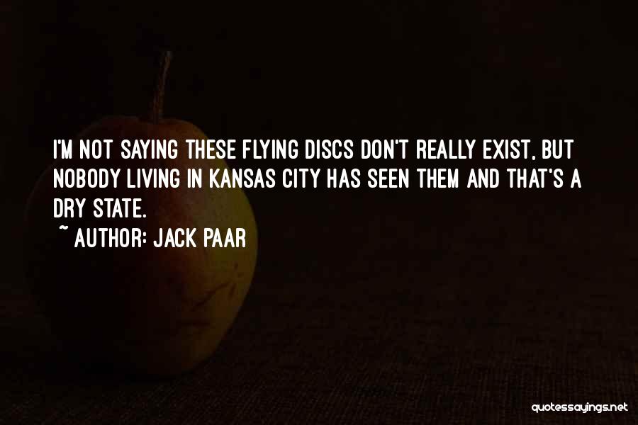 Jack Paar Quotes: I'm Not Saying These Flying Discs Don't Really Exist, But Nobody Living In Kansas City Has Seen Them And That's