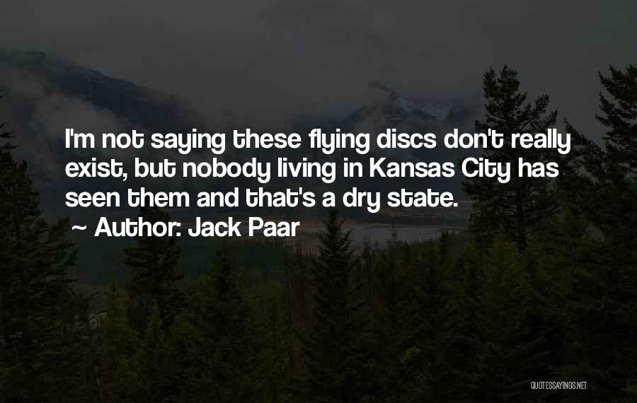 Jack Paar Quotes: I'm Not Saying These Flying Discs Don't Really Exist, But Nobody Living In Kansas City Has Seen Them And That's