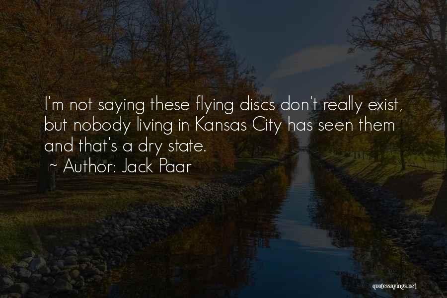 Jack Paar Quotes: I'm Not Saying These Flying Discs Don't Really Exist, But Nobody Living In Kansas City Has Seen Them And That's