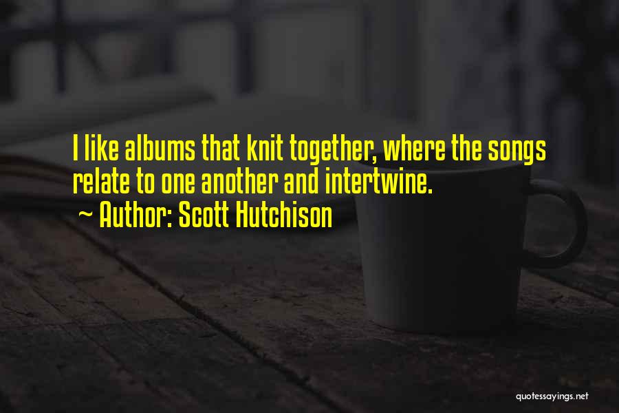 Scott Hutchison Quotes: I Like Albums That Knit Together, Where The Songs Relate To One Another And Intertwine.