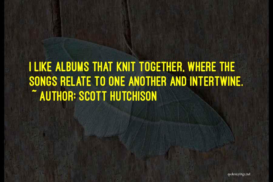 Scott Hutchison Quotes: I Like Albums That Knit Together, Where The Songs Relate To One Another And Intertwine.