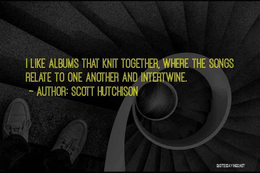 Scott Hutchison Quotes: I Like Albums That Knit Together, Where The Songs Relate To One Another And Intertwine.