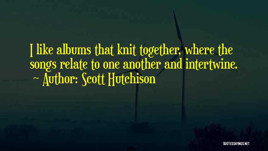 Scott Hutchison Quotes: I Like Albums That Knit Together, Where The Songs Relate To One Another And Intertwine.