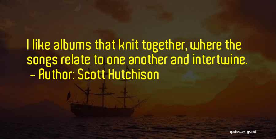 Scott Hutchison Quotes: I Like Albums That Knit Together, Where The Songs Relate To One Another And Intertwine.