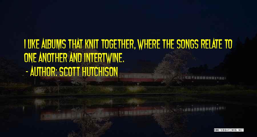 Scott Hutchison Quotes: I Like Albums That Knit Together, Where The Songs Relate To One Another And Intertwine.