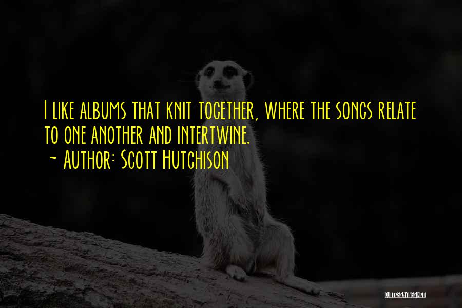 Scott Hutchison Quotes: I Like Albums That Knit Together, Where The Songs Relate To One Another And Intertwine.