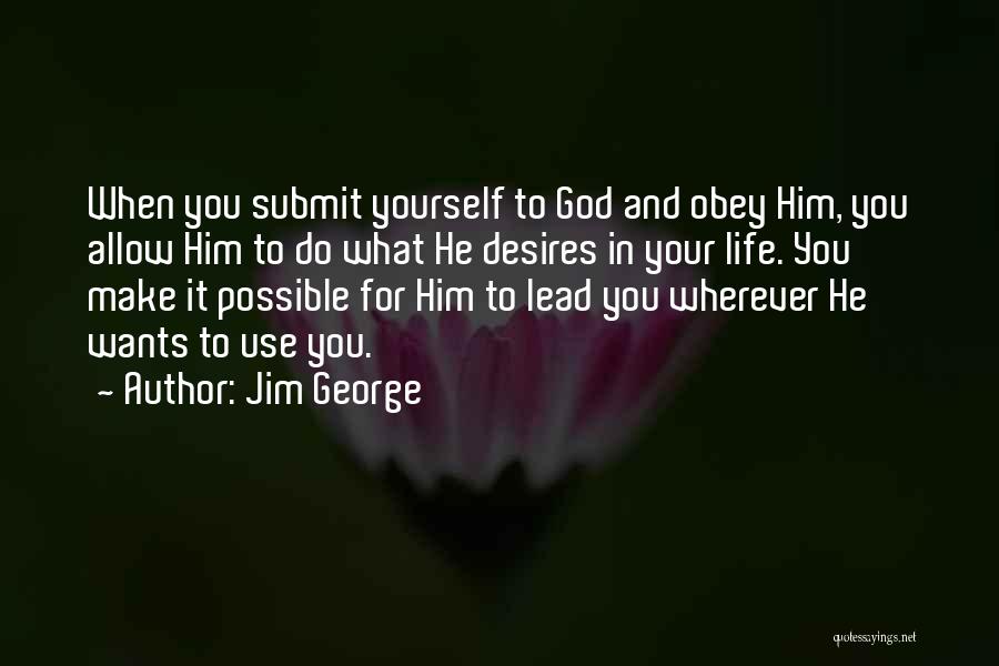 Jim George Quotes: When You Submit Yourself To God And Obey Him, You Allow Him To Do What He Desires In Your Life.