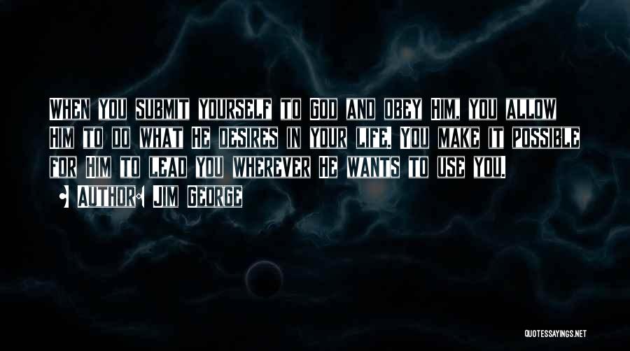 Jim George Quotes: When You Submit Yourself To God And Obey Him, You Allow Him To Do What He Desires In Your Life.