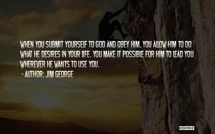 Jim George Quotes: When You Submit Yourself To God And Obey Him, You Allow Him To Do What He Desires In Your Life.