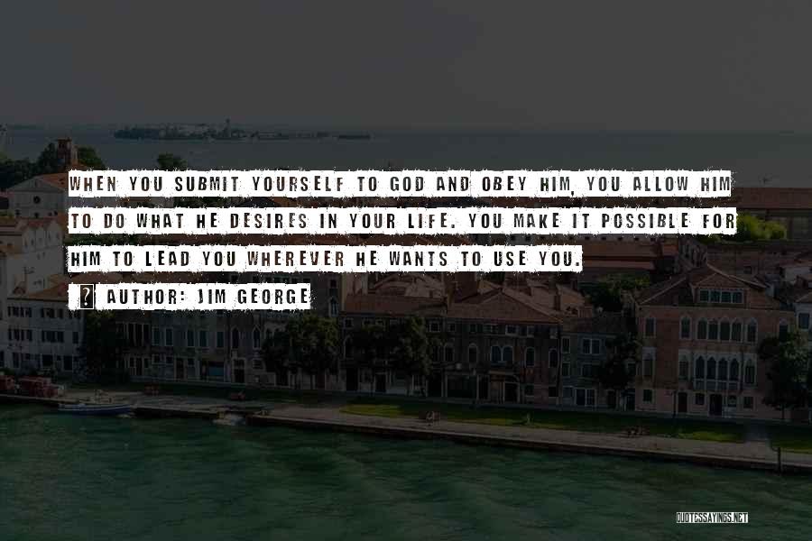 Jim George Quotes: When You Submit Yourself To God And Obey Him, You Allow Him To Do What He Desires In Your Life.