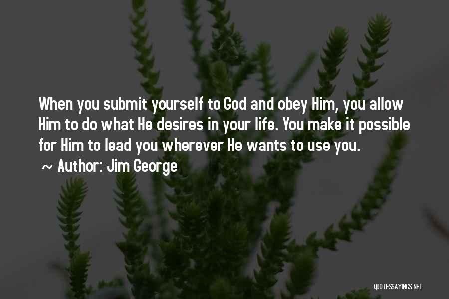 Jim George Quotes: When You Submit Yourself To God And Obey Him, You Allow Him To Do What He Desires In Your Life.