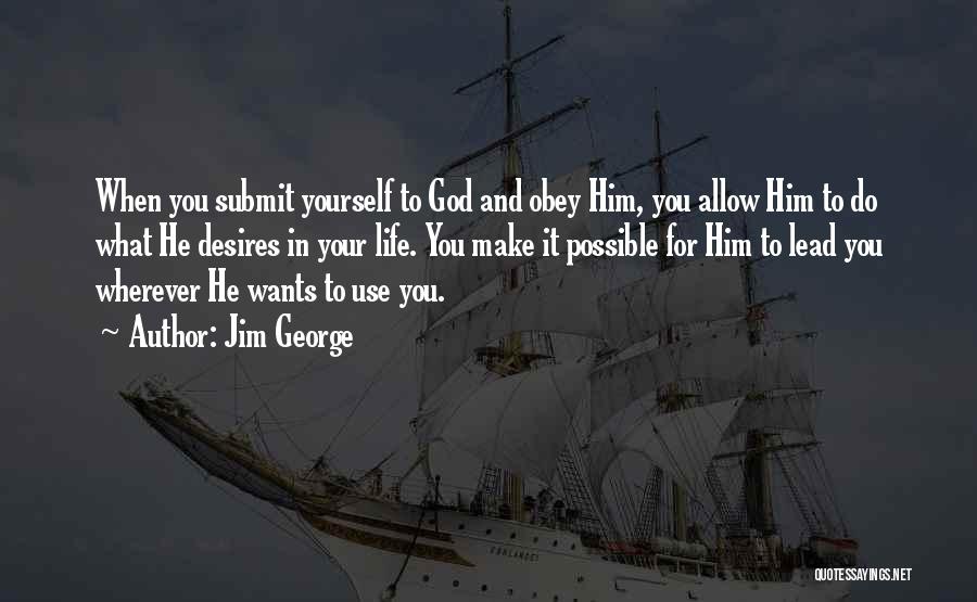 Jim George Quotes: When You Submit Yourself To God And Obey Him, You Allow Him To Do What He Desires In Your Life.