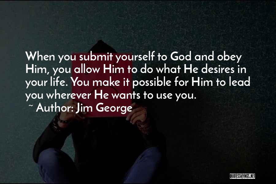 Jim George Quotes: When You Submit Yourself To God And Obey Him, You Allow Him To Do What He Desires In Your Life.