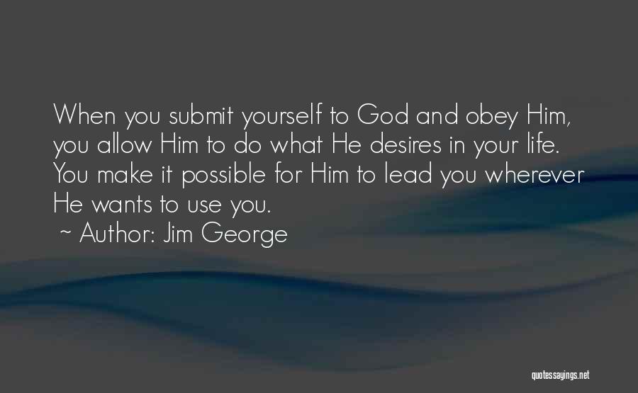 Jim George Quotes: When You Submit Yourself To God And Obey Him, You Allow Him To Do What He Desires In Your Life.