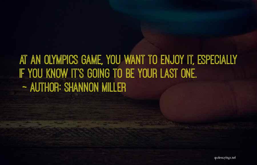 Shannon Miller Quotes: At An Olympics Game, You Want To Enjoy It, Especially If You Know It's Going To Be Your Last One.