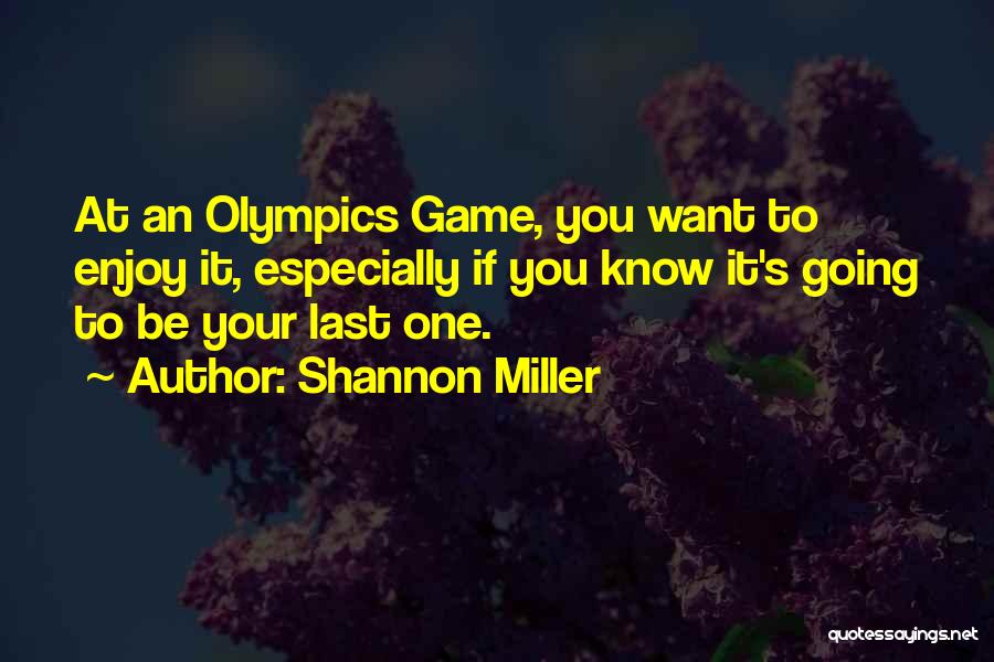 Shannon Miller Quotes: At An Olympics Game, You Want To Enjoy It, Especially If You Know It's Going To Be Your Last One.