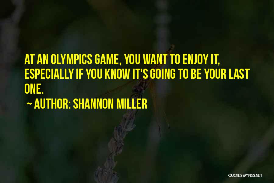 Shannon Miller Quotes: At An Olympics Game, You Want To Enjoy It, Especially If You Know It's Going To Be Your Last One.