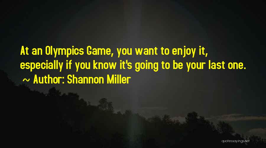 Shannon Miller Quotes: At An Olympics Game, You Want To Enjoy It, Especially If You Know It's Going To Be Your Last One.