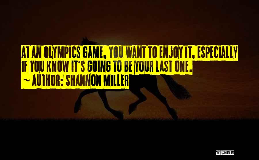 Shannon Miller Quotes: At An Olympics Game, You Want To Enjoy It, Especially If You Know It's Going To Be Your Last One.