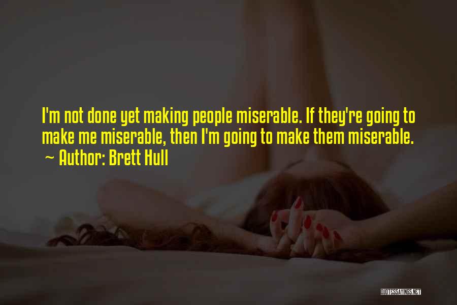 Brett Hull Quotes: I'm Not Done Yet Making People Miserable. If They're Going To Make Me Miserable, Then I'm Going To Make Them