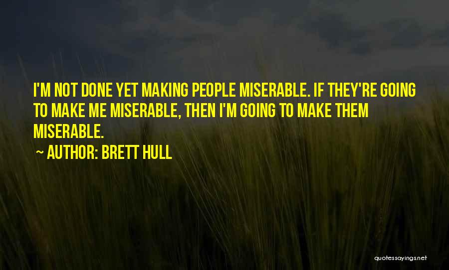 Brett Hull Quotes: I'm Not Done Yet Making People Miserable. If They're Going To Make Me Miserable, Then I'm Going To Make Them