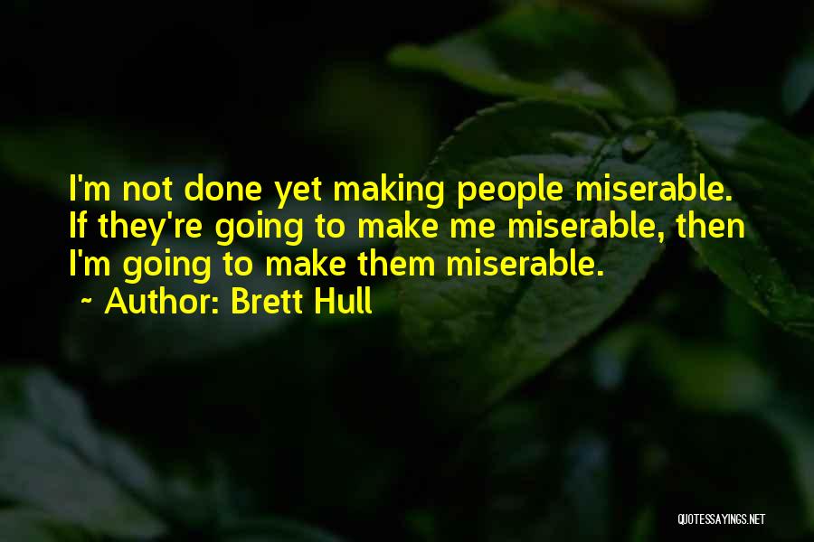 Brett Hull Quotes: I'm Not Done Yet Making People Miserable. If They're Going To Make Me Miserable, Then I'm Going To Make Them