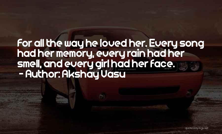 Akshay Vasu Quotes: For All The Way He Loved Her. Every Song Had Her Memory, Every Rain Had Her Smell, And Every Girl