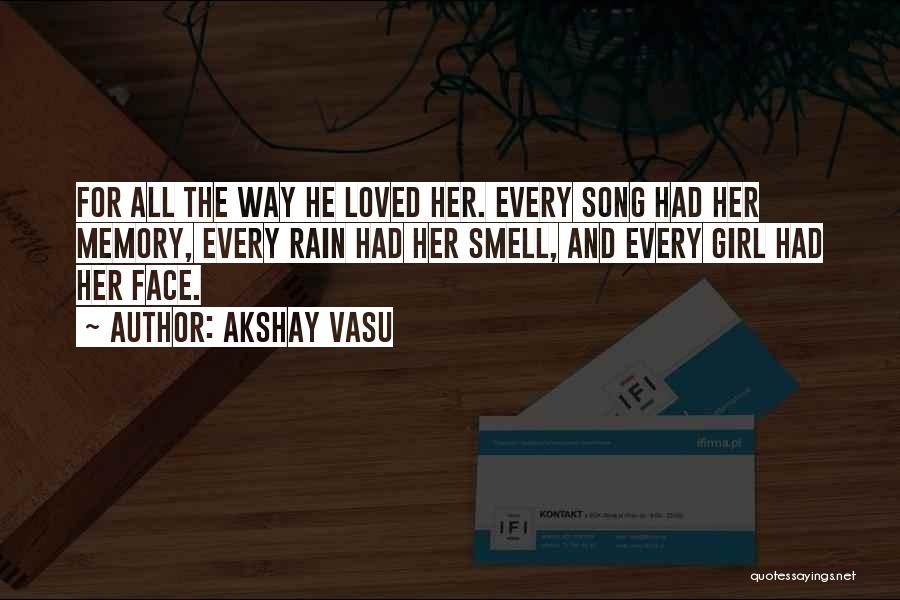 Akshay Vasu Quotes: For All The Way He Loved Her. Every Song Had Her Memory, Every Rain Had Her Smell, And Every Girl