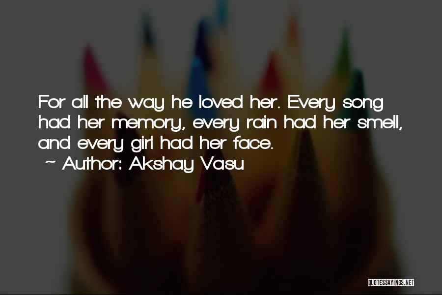 Akshay Vasu Quotes: For All The Way He Loved Her. Every Song Had Her Memory, Every Rain Had Her Smell, And Every Girl
