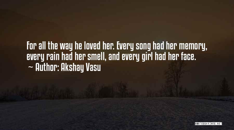 Akshay Vasu Quotes: For All The Way He Loved Her. Every Song Had Her Memory, Every Rain Had Her Smell, And Every Girl