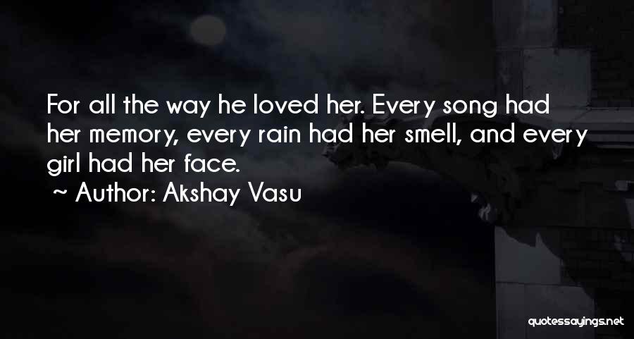 Akshay Vasu Quotes: For All The Way He Loved Her. Every Song Had Her Memory, Every Rain Had Her Smell, And Every Girl