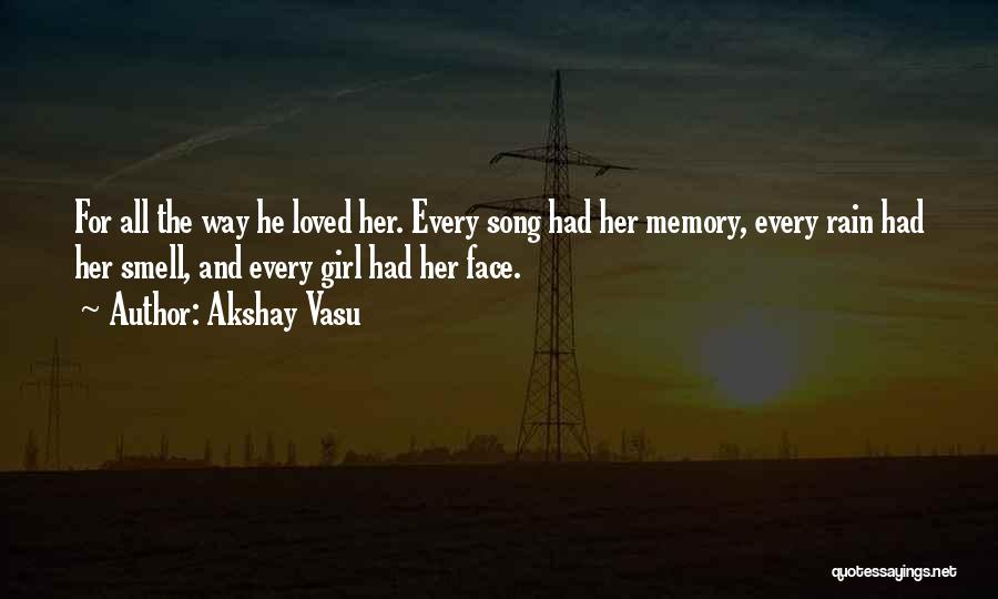 Akshay Vasu Quotes: For All The Way He Loved Her. Every Song Had Her Memory, Every Rain Had Her Smell, And Every Girl