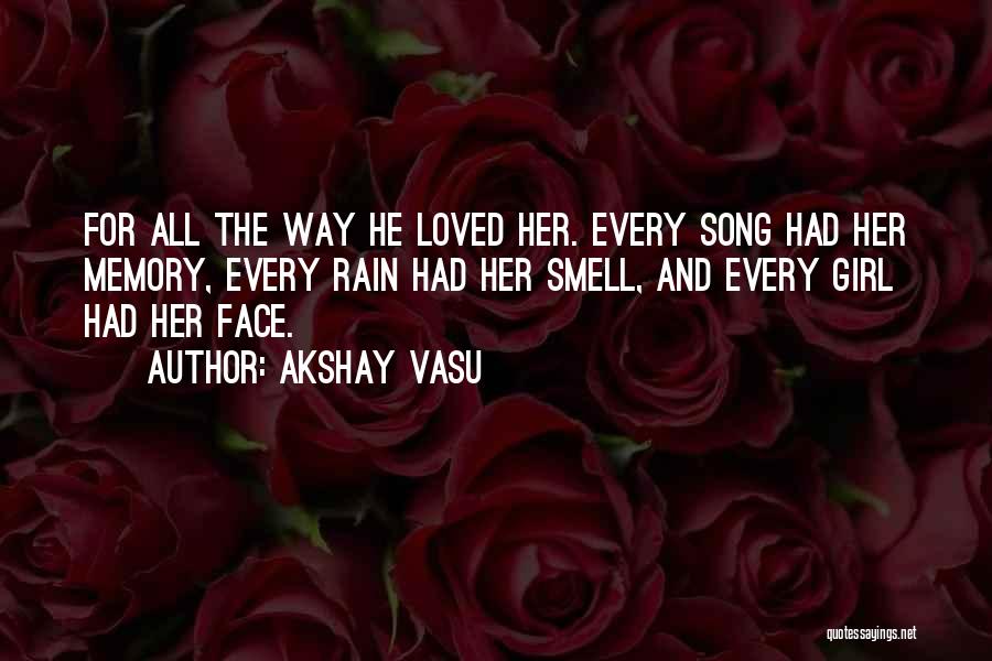 Akshay Vasu Quotes: For All The Way He Loved Her. Every Song Had Her Memory, Every Rain Had Her Smell, And Every Girl