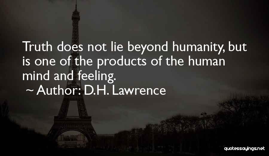 D.H. Lawrence Quotes: Truth Does Not Lie Beyond Humanity, But Is One Of The Products Of The Human Mind And Feeling.