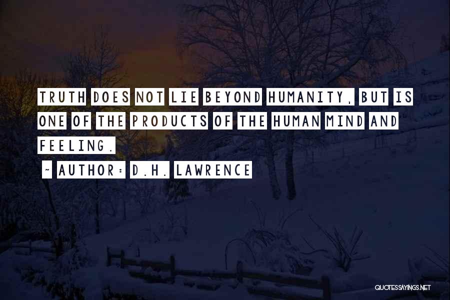 D.H. Lawrence Quotes: Truth Does Not Lie Beyond Humanity, But Is One Of The Products Of The Human Mind And Feeling.