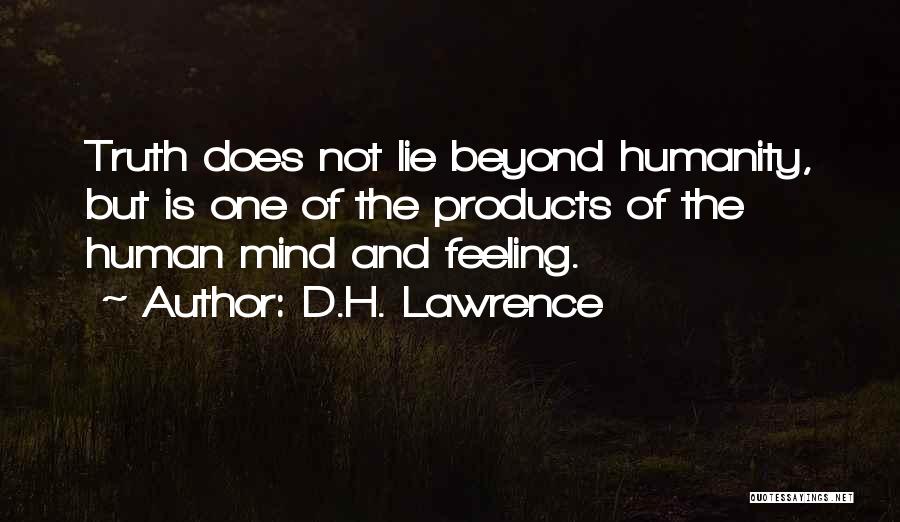 D.H. Lawrence Quotes: Truth Does Not Lie Beyond Humanity, But Is One Of The Products Of The Human Mind And Feeling.