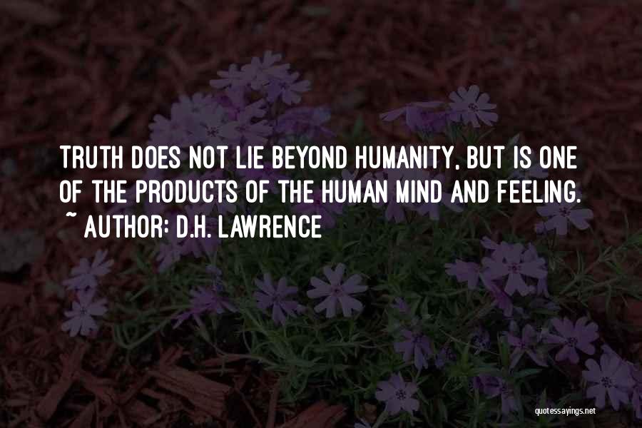 D.H. Lawrence Quotes: Truth Does Not Lie Beyond Humanity, But Is One Of The Products Of The Human Mind And Feeling.