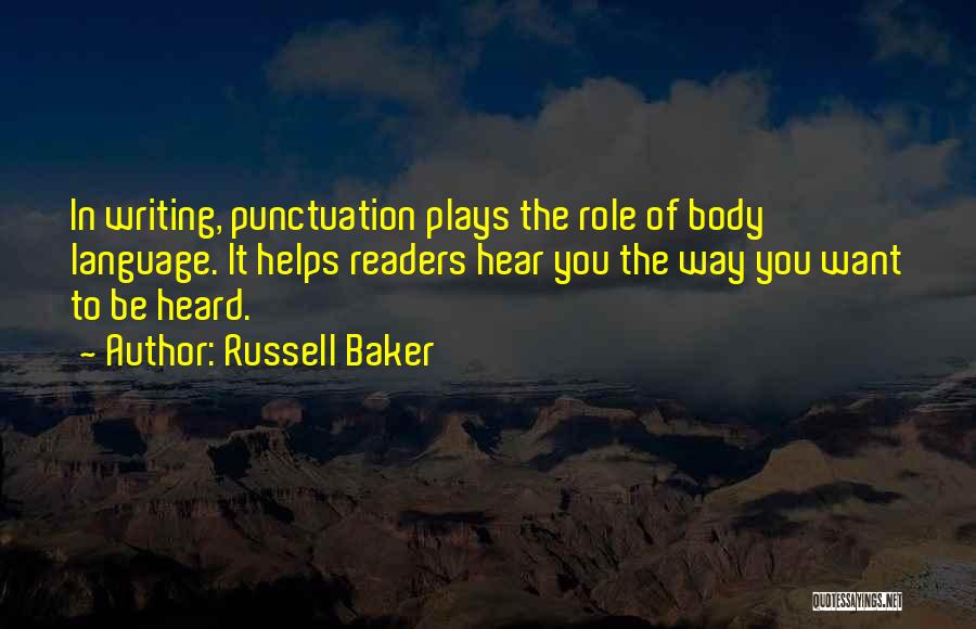 Russell Baker Quotes: In Writing, Punctuation Plays The Role Of Body Language. It Helps Readers Hear You The Way You Want To Be