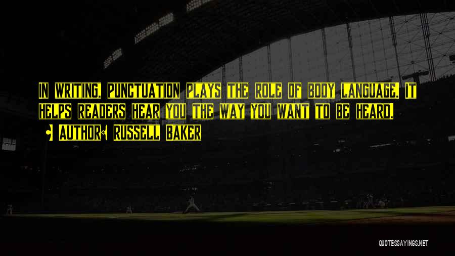 Russell Baker Quotes: In Writing, Punctuation Plays The Role Of Body Language. It Helps Readers Hear You The Way You Want To Be