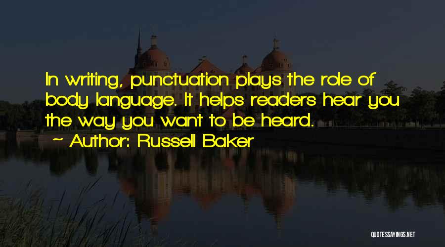 Russell Baker Quotes: In Writing, Punctuation Plays The Role Of Body Language. It Helps Readers Hear You The Way You Want To Be