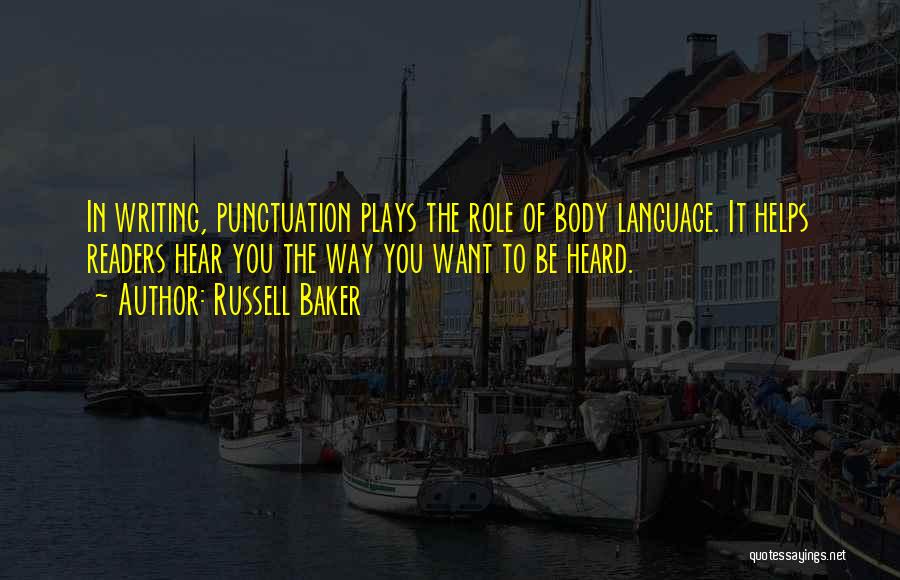 Russell Baker Quotes: In Writing, Punctuation Plays The Role Of Body Language. It Helps Readers Hear You The Way You Want To Be