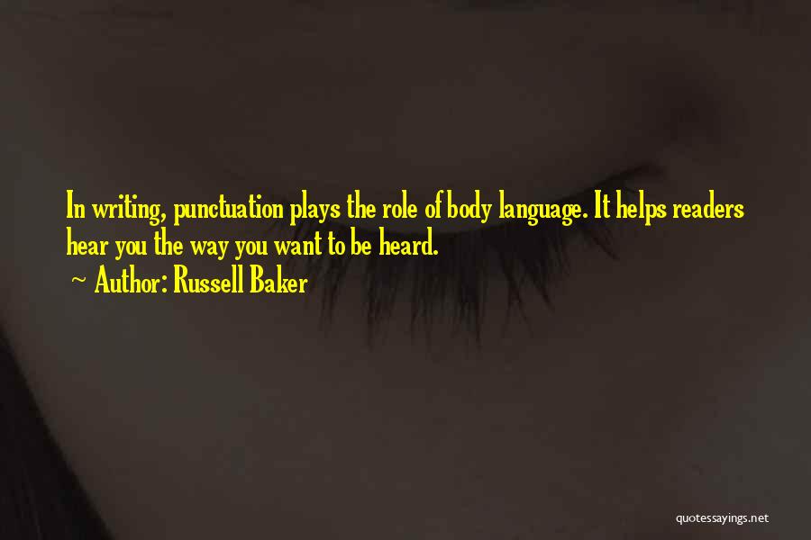 Russell Baker Quotes: In Writing, Punctuation Plays The Role Of Body Language. It Helps Readers Hear You The Way You Want To Be