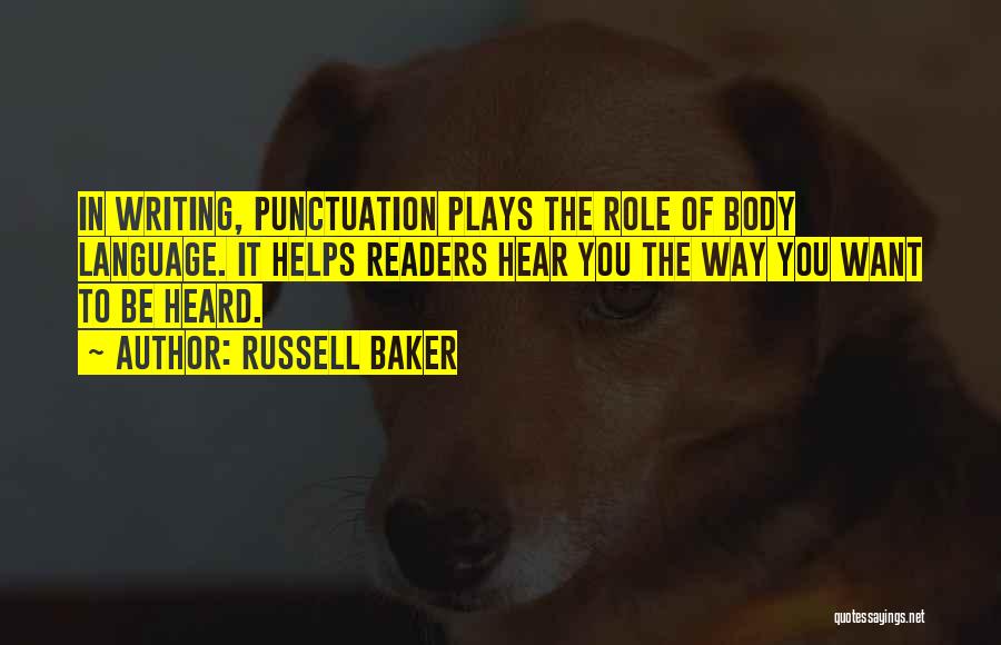 Russell Baker Quotes: In Writing, Punctuation Plays The Role Of Body Language. It Helps Readers Hear You The Way You Want To Be