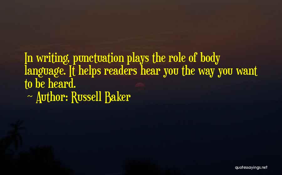 Russell Baker Quotes: In Writing, Punctuation Plays The Role Of Body Language. It Helps Readers Hear You The Way You Want To Be